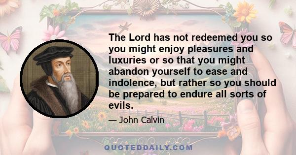 The Lord has not redeemed you so you might enjoy pleasures and luxuries or so that you might abandon yourself to ease and indolence, but rather so you should be prepared to endure all sorts of evils.