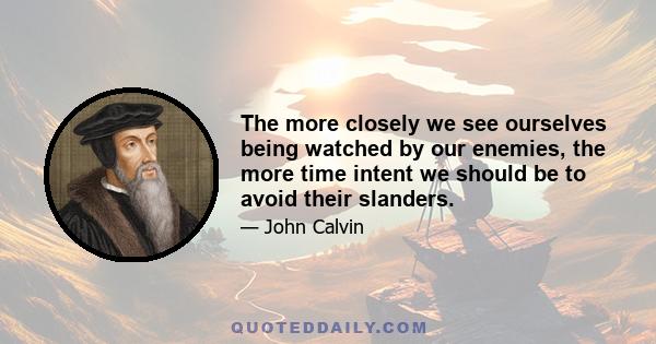 The more closely we see ourselves being watched by our enemies, the more time intent we should be to avoid their slanders.