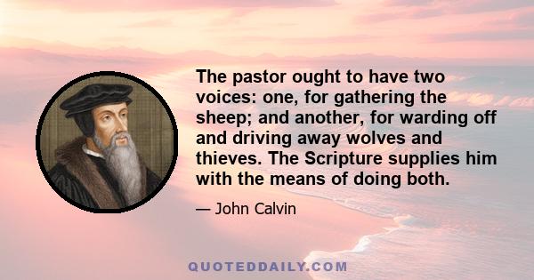 The pastor ought to have two voices: one, for gathering the sheep; and another, for warding off and driving away wolves and thieves. The Scripture supplies him with the means of doing both.