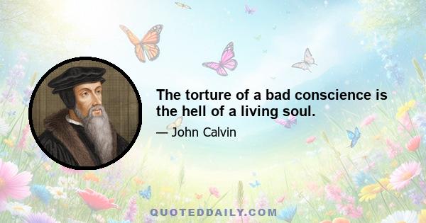 The torture of a bad conscience is the hell of a living soul.