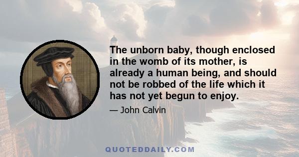 The unborn baby, though enclosed in the womb of its mother, is already a human being, and should not be robbed of the life which it has not yet begun to enjoy.