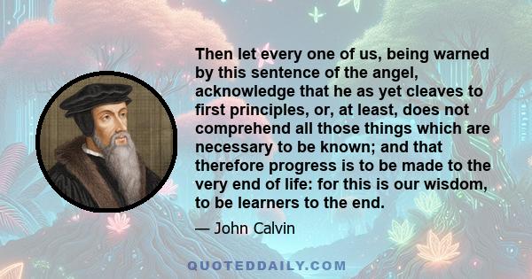 Then let every one of us, being warned by this sentence of the angel, acknowledge that he as yet cleaves to first principles, or, at least, does not comprehend all those things which are necessary to be known; and that