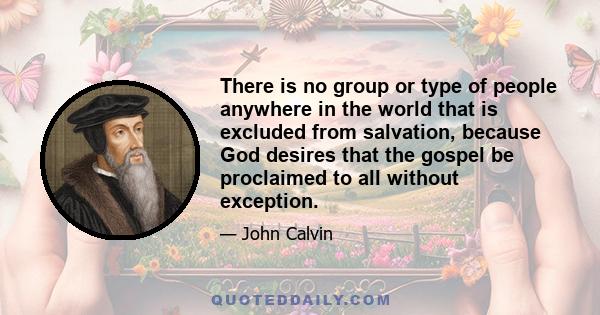 There is no group or type of people anywhere in the world that is excluded from salvation, because God desires that the gospel be proclaimed to all without exception.