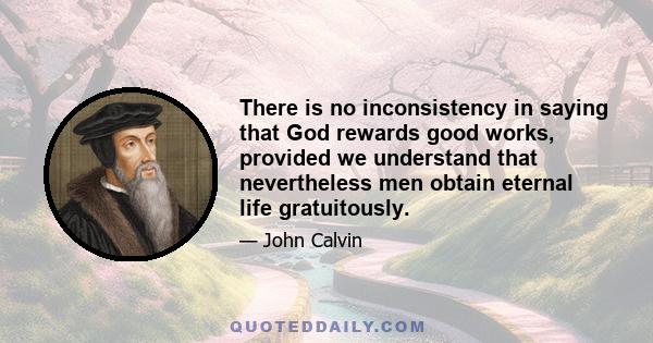 There is no inconsistency in saying that God rewards good works, provided we understand that nevertheless men obtain eternal life gratuitously.