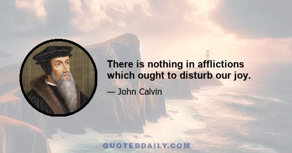 There is nothing in afflictions which ought to disturb our joy.