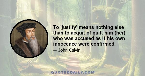 To 'justify' means nothing else than to acquit of guilt him (her) who was accused as if his own innocence were confirmed.