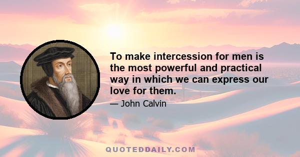 To make intercession for men is the most powerful and practical way in which we can express our love for them.