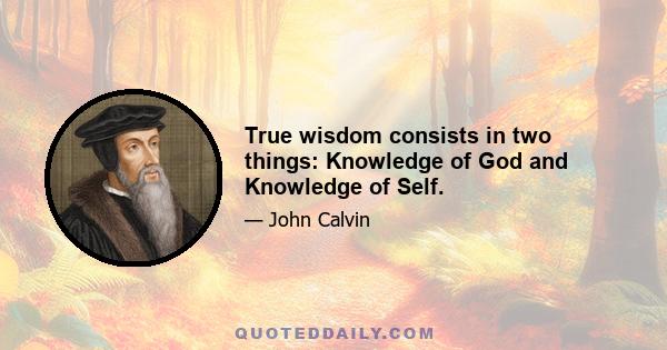 True wisdom consists in two things: Knowledge of God and Knowledge of Self.