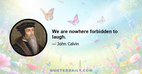 We are nowhere forbidden to laugh.