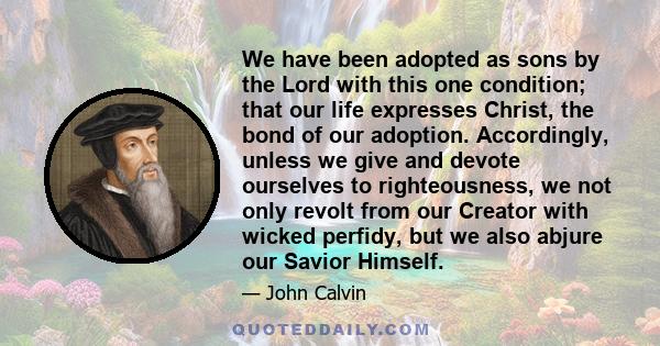 We have been adopted as sons by the Lord with this one condition; that our life expresses Christ, the bond of our adoption. Accordingly, unless we give and devote ourselves to righteousness, we not only revolt from our