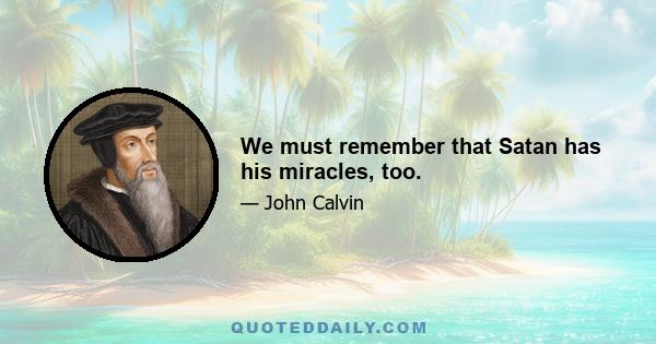 We must remember that Satan has his miracles, too.