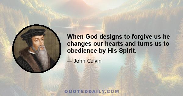 When God designs to forgive us he changes our hearts and turns us to obedience by His Spirit.