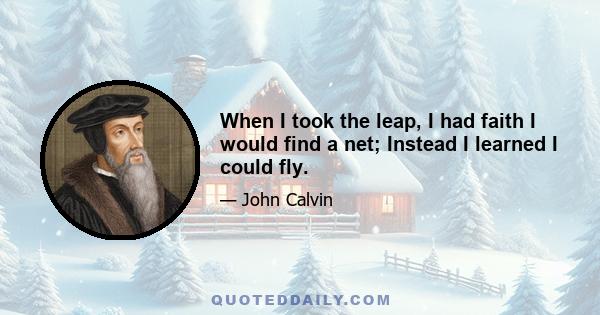 When I took the leap, I had faith I would find a net; Instead I learned I could fly.