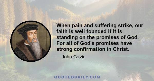 When pain and suffering strike, our faith is well founded if it is standing on the promises of God. For all of God's promises have strong confirmation in Christ.