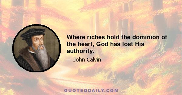 Where riches hold the dominion of the heart, God has lost His authority.