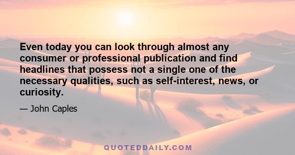 Even today you can look through almost any consumer or professional publication and find headlines that possess not a single one of the necessary qualities, such as self-interest, news, or curiosity.