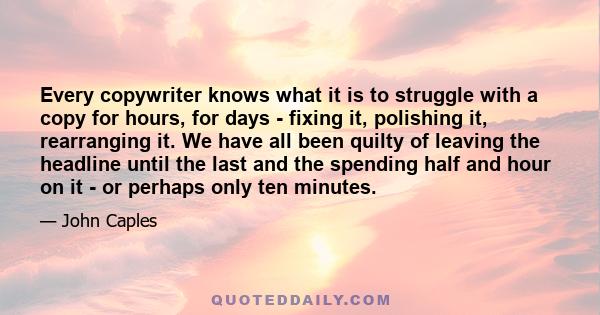 Every copywriter knows what it is to struggle with a copy for hours, for days - fixing it, polishing it, rearranging it. We have all been quilty of leaving the headline until the last and the spending half and hour on