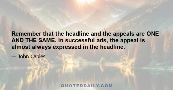 Remember that the headline and the appeals are ONE AND THE SAME. In successful ads, the appeal is almost always expressed in the headline.