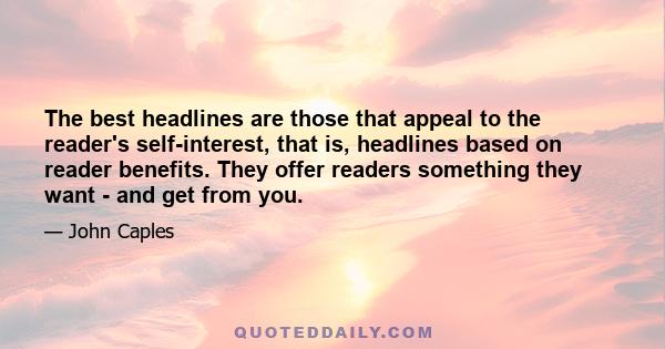 The best headlines are those that appeal to the reader's self-interest, that is, headlines based on reader benefits. They offer readers something they want - and get from you.