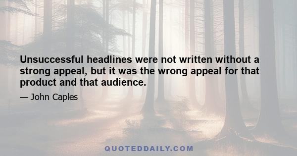 Unsuccessful headlines were not written without a strong appeal, but it was the wrong appeal for that product and that audience.