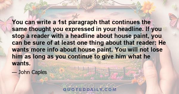You can write a 1st paragraph that continues the same thought you expressed in your headline. If you stop a reader with a headline about house paint, you can be sure of at least one thing about that reader: He wants