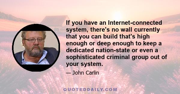 If you have an Internet-connected system, there's no wall currently that you can build that's high enough or deep enough to keep a dedicated nation-state or even a sophisticated criminal group out of your system.