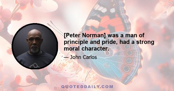 [Peter Norman] was a man of principle and pride, had a strong moral character.