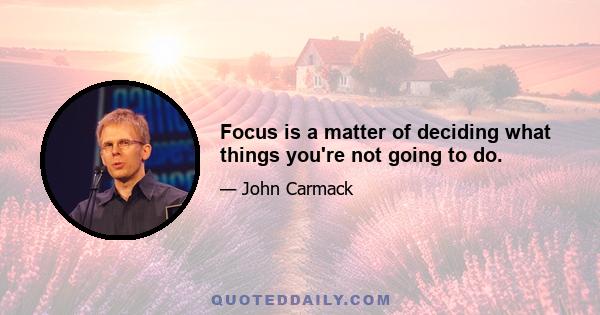 Focus is a matter of deciding what things you're not going to do.