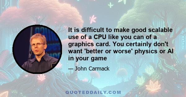 It is difficult to make good scalable use of a CPU like you can of a graphics card. You certainly don't want 'better or worse' physics or AI in your game