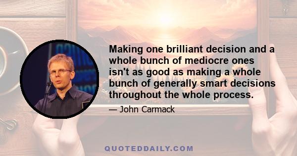 Making one brilliant decision and a whole bunch of mediocre ones isn't as good as making a whole bunch of generally smart decisions throughout the whole process.