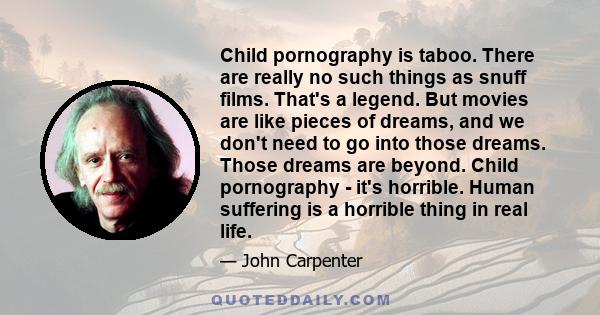 Child pornography is taboo. There are really no such things as snuff films. That's a legend. But movies are like pieces of dreams, and we don't need to go into those dreams. Those dreams are beyond. Child pornography -