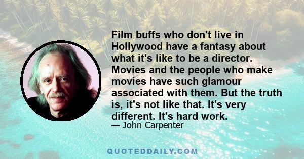 Film buffs who don't live in Hollywood have a fantasy about what it's like to be a director. Movies and the people who make movies have such glamour associated with them. But the truth is, it's not like that. It's very