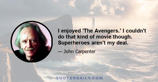 I enjoyed 'The Avengers.' I couldn't do that kind of movie though. Superheroes aren't my deal.