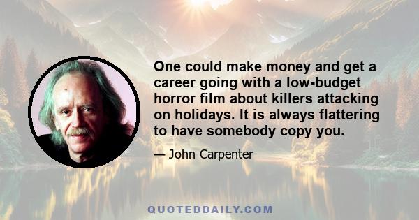 One could make money and get a career going with a low-budget horror film about killers attacking on holidays. It is always flattering to have somebody copy you.