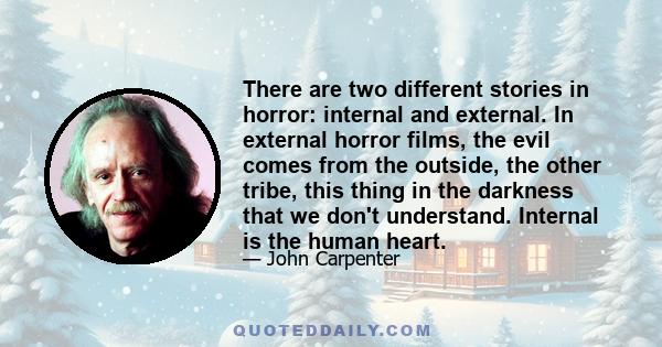 There are two different stories in horror: internal and external. In external horror films, the evil comes from the outside, the other tribe, this thing in the darkness that we don't understand. Internal is the human