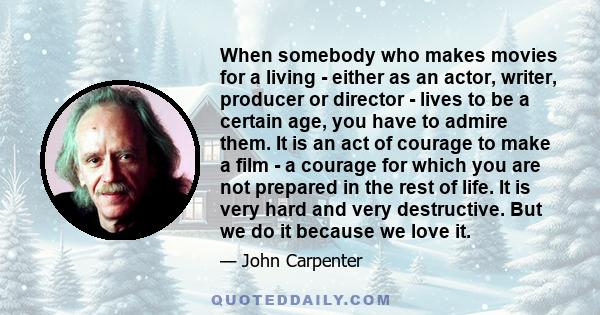 When somebody who makes movies for a living - either as an actor, writer, producer or director - lives to be a certain age, you have to admire them. It is an act of courage to make a film - a courage for which you are