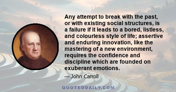 Any attempt to break with the past, or with existing social structures, is a failure if it leads to a bored, listless, and colourless style of life; assertive and enduring innovation, like the mastering of a new