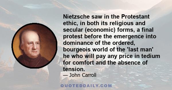 Nietzsche saw in the Protestant ethic, in both its religious and secular (economic) forms, a final protest before the emergence into dominance of the ordered, bourgeois world of the 'last man' he who will pay any price