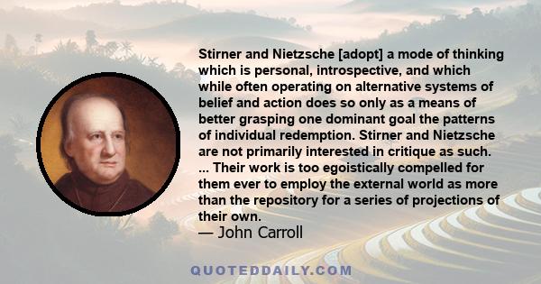 Stirner and Nietzsche [adopt] a mode of thinking which is personal, introspective, and which while often operating on alternative systems of belief and action does so only as a means of better grasping one dominant goal 