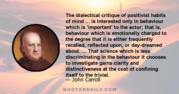 The dialectical critique of positivist habits of mind ... is interested only in behaviour which is 'important' to the actor; that is, behaviour which is emotionally charged to the degree that it is either frequently