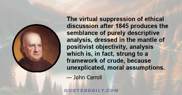 The virtual suppression of ethical discussion after 1845 produces the semblance of purely descriptive analysis, dressed in the mantle of positivist objectivity, analysis which is, in fact, strung to a framework of