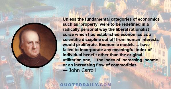 Unless the fundamental categories of economics such as 'property' were to be redefined in a radically personal way the liberal rationalist curse which had established economics as a scientific discipline cut off from