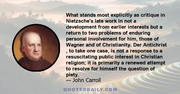 What stands most explicitly as critique in Nietzsche's late work in not a development from earlier interests but a return to two problems of enduring personal involvement for him, those of Wagner and of Christianity.