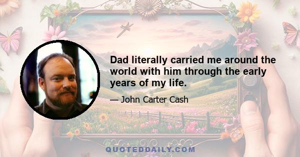 Dad literally carried me around the world with him through the early years of my life.