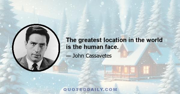 The greatest location in the world is the human face.