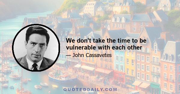 We don't take the time to be vulnerable with each other