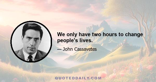 We only have two hours to change people's lives.