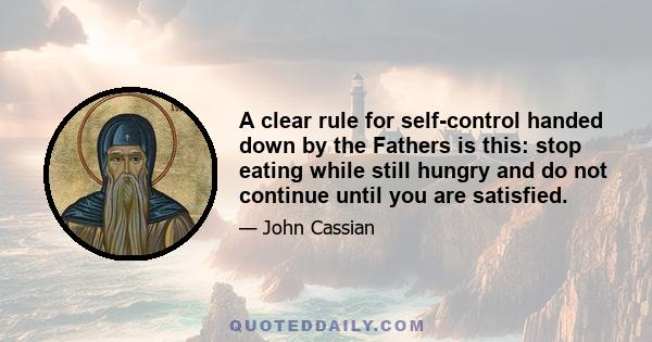 A clear rule for self-control handed down by the Fathers is this: stop eating while still hungry and do not continue until you are satisfied.