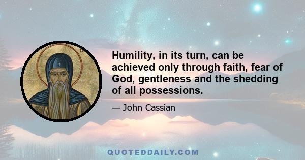 Humility, in its turn, can be achieved only through faith, fear of God, gentleness and the shedding of all possessions.