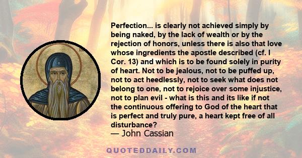 Perfection... is clearly not achieved simply by being naked, by the lack of wealth or by the rejection of honors, unless there is also that love whose ingredients the apostle described (cf. I Cor. 13) and which is to be 